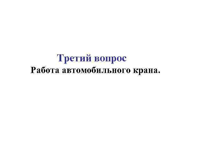 Третий вопрос Работа автомобильного крана. 