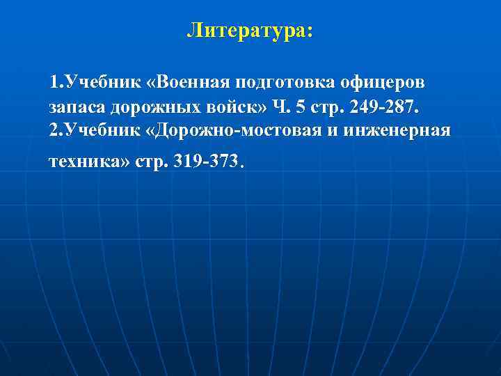 Литература: 1. Учебник «Военная подготовка офицеров запаса дорожных войск» Ч. 5 стр. 249 -287.