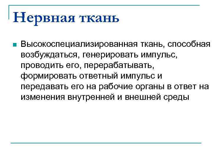 Нервная ткань n Высокоспециализированная ткань, способная возбуждаться, генерировать импульс, проводить его, перерабатывать, формировать ответный