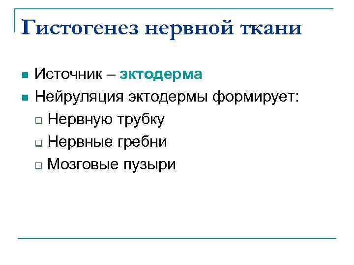 Гистогенез нервной ткани n n Источник – эктодерма Нейруляция эктодермы формирует: q Нервную трубку