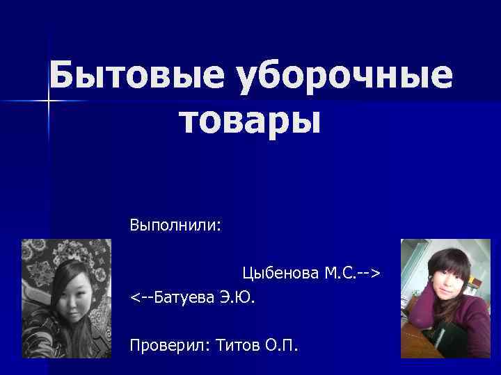 Бытовые уборочные товары Выполнили: Цыбенова М. С. --> <--Батуева Э. Ю. Проверил: Титов О.