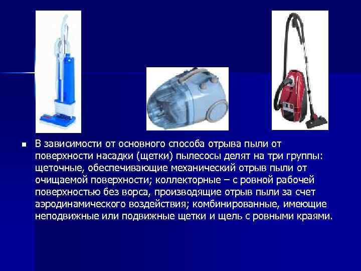 n В зависимости от основного способа отрыва пыли от поверхности насадки (щетки) пылесосы делят