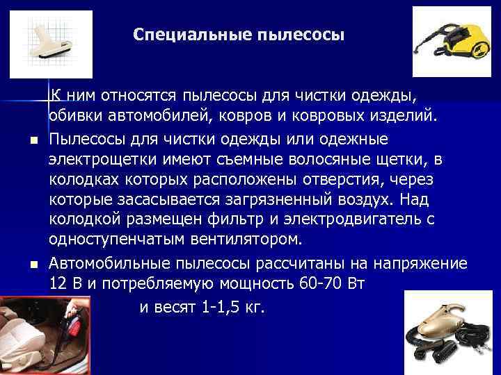 Специальные пылесосы n n К ним относятся пылесосы для чистки одежды, обивки автомобилей, ковров