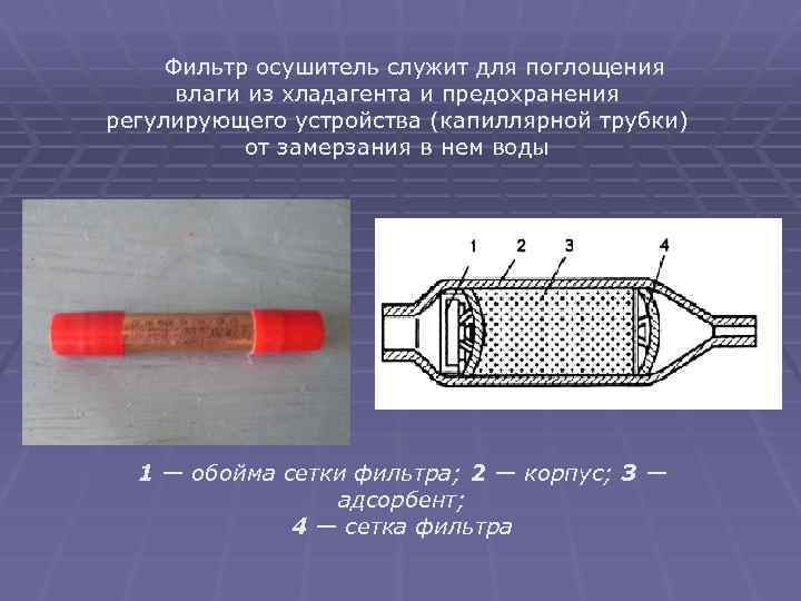  Фильтр осушитель служит для поглощения влаги из хладагента и предохранения регулирующего устройства (капиллярной