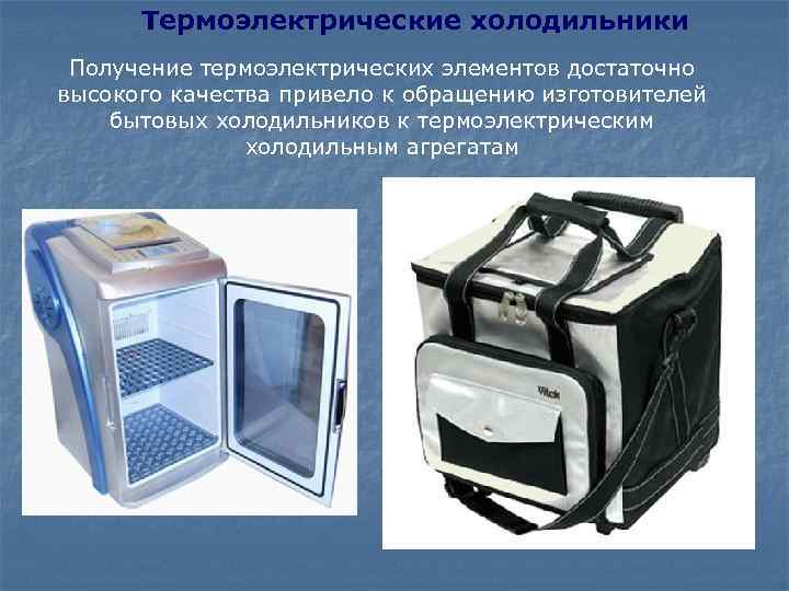 Термоэлектрические холодильники Получение термоэлектрических элементов достаточно высокого качества привело к обращению изготовителей бытовых холодильников