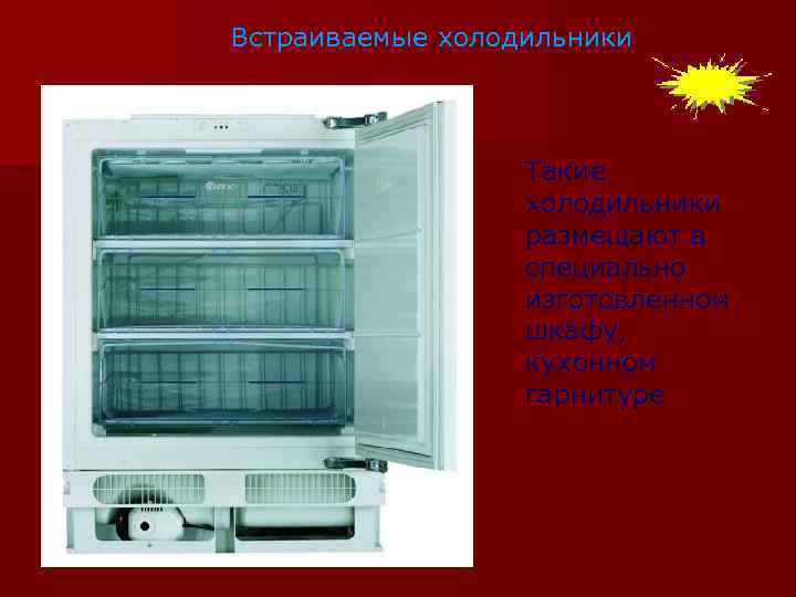 Встраиваемые холодильники Такие холодильники размещают в специально изготовленном шкафу, кухонном гарнитуре 