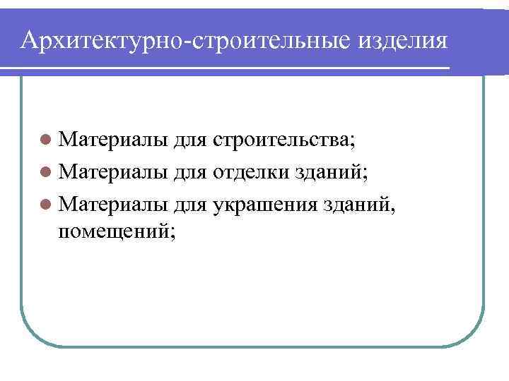 Архитектурно-строительные изделия l Материалы для строительства; l Материалы для отделки зданий; l Материалы для