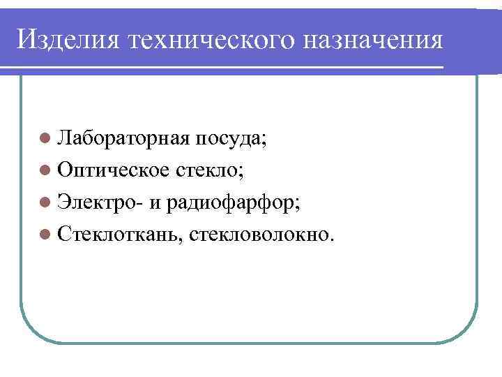 Изделия технического назначения l Лабораторная посуда; l Оптическое стекло; l Электро- и радиофарфор; l