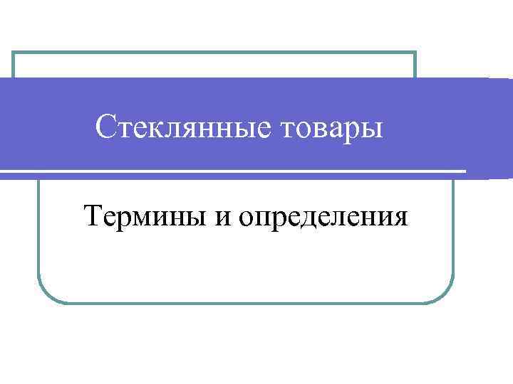 Стеклянные товары Термины и определения 