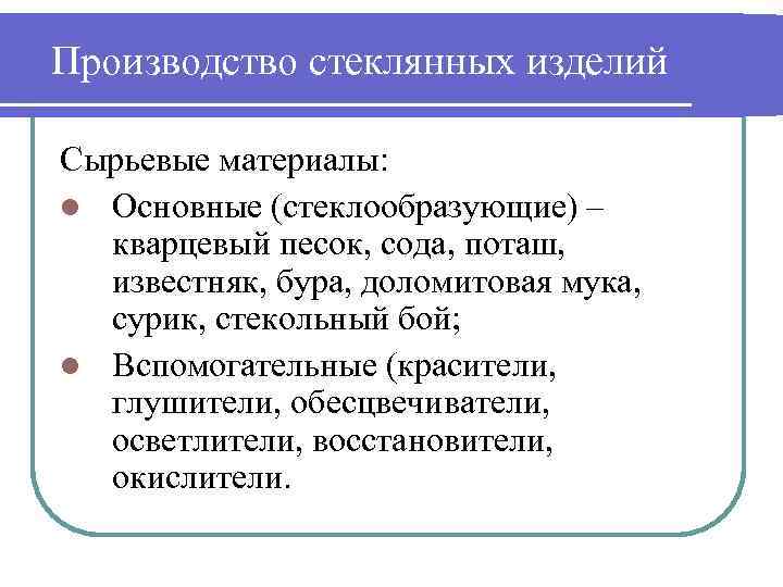 Производство стеклянных изделий Сырьевые материалы: l Основные (стеклообразующие) – кварцевый песок, сода, поташ, известняк,