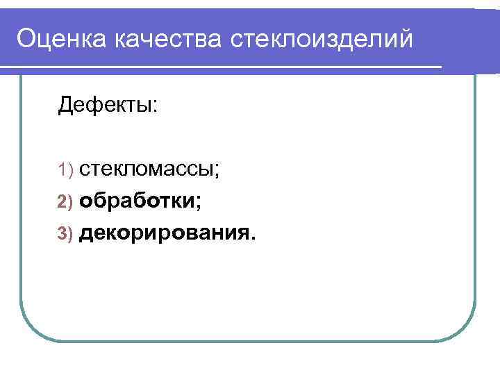 Оценка качества стеклоизделий Дефекты: стекломассы; 2) обработки; 3) декорирования. 1) 