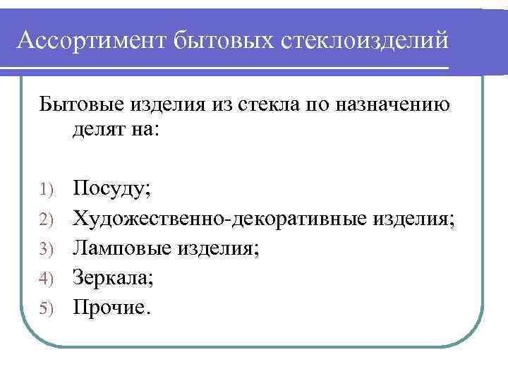 Ассортимент бытовых стеклоизделий Бытовые изделия из стекла по назначению делят на: 1) 2) 3)