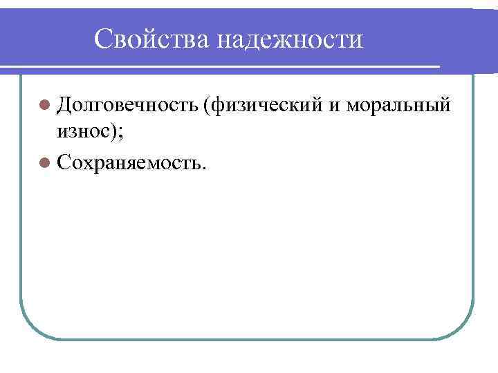 Свойства надежности l Долговечность (физический и моральный износ); l Сохраняемость. 