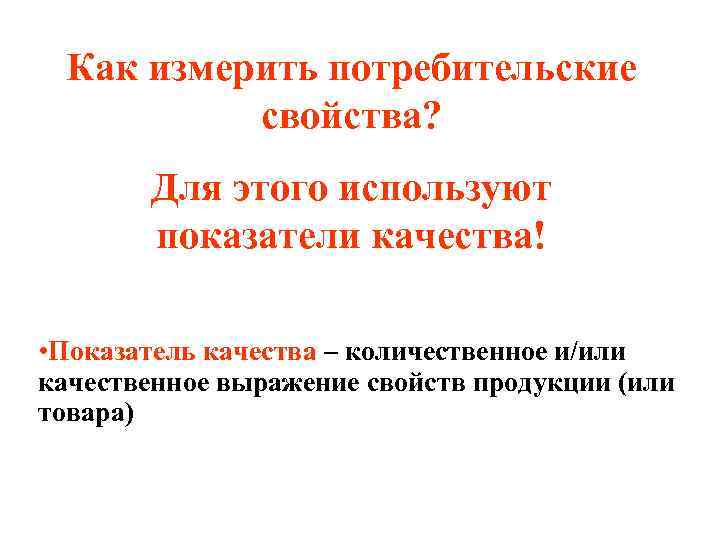 Как измерить потребительские свойства? Для этого используют показатели качества! • Показатель качества – количественное