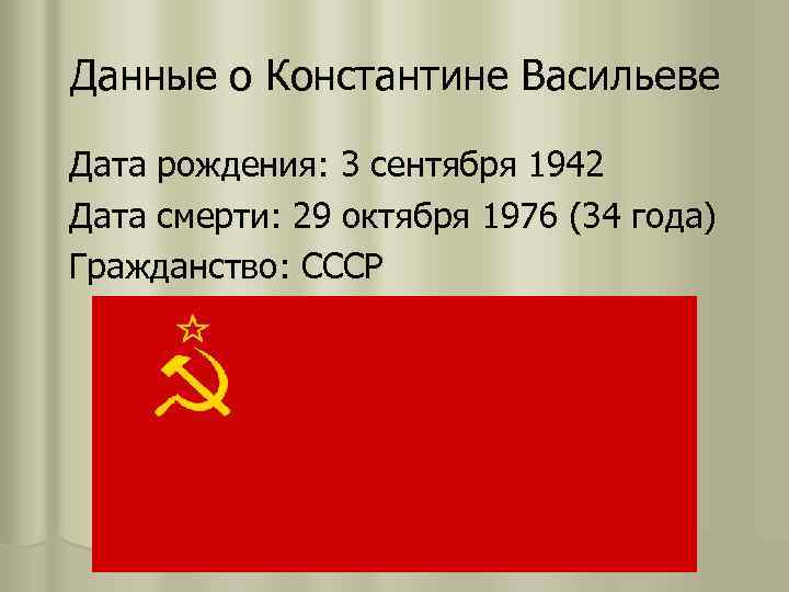 Данные о Константине Васильеве Дата рождения: 3 сентября 1942 Дата смерти: 29 октября 1976