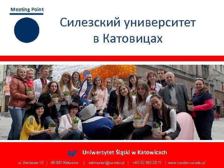 Meeting Point Силезский университет в Катовицах Uniwersytet Śląski w Katowicach ul. Bankowa 12 |