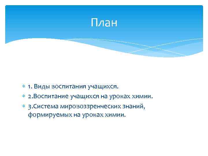 План 1. Виды воспитания учащихся. 2. Воспитание учащихся на уроках химии. 3. Система мировоззренческих