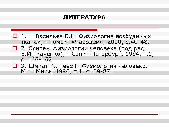 ЛИТЕРАТУРА o 1. Васильев В. Н. Физиология возбудимых тканей, - Томск: «Чародей» , 2000,