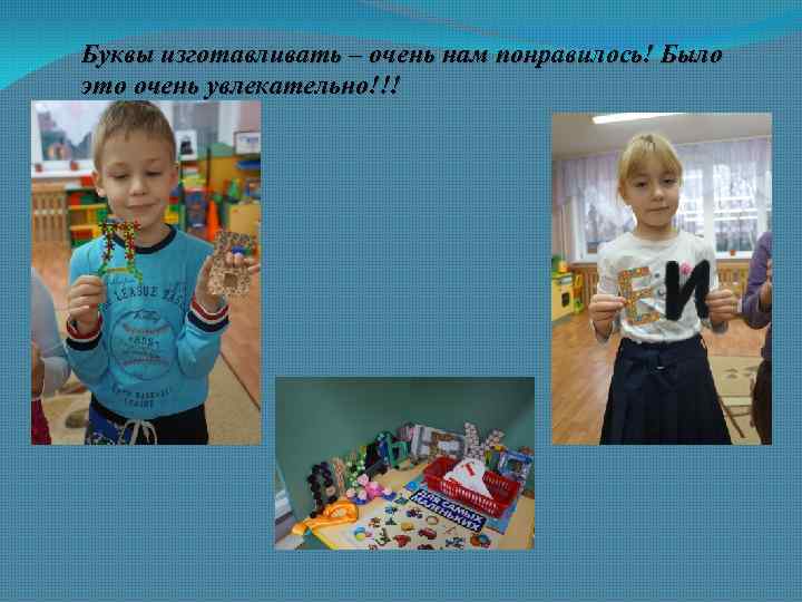 Буквы изготавливать – очень нам понравилось! Было это очень увлекательно!!! 