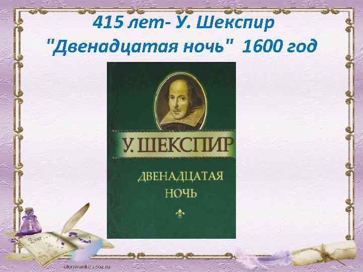  415 лет- У. Шекспир "Двенадцатая ночь" 1600 год 