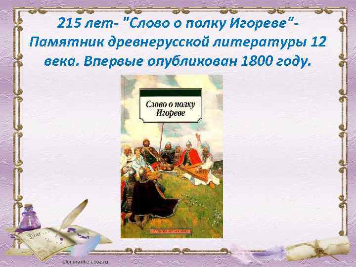 215 лет- "Слово о полку Игореве"- Памятник древнерусской литературы 12 века. Впервые опубликован 1800