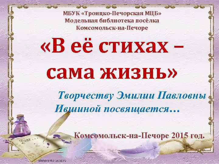 МБУК «Троицко-Печорская МЦБ» Модельная библиотека посёлка Комсомольск-на-Печоре «В её стихах – сама жизнь» Творчеству