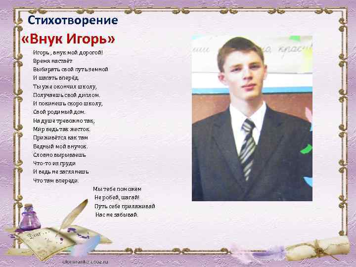 Стихотворение «Внук Игорь» Игорь , внук мой дорогой! Время настаёт Выбирать свой путь земной