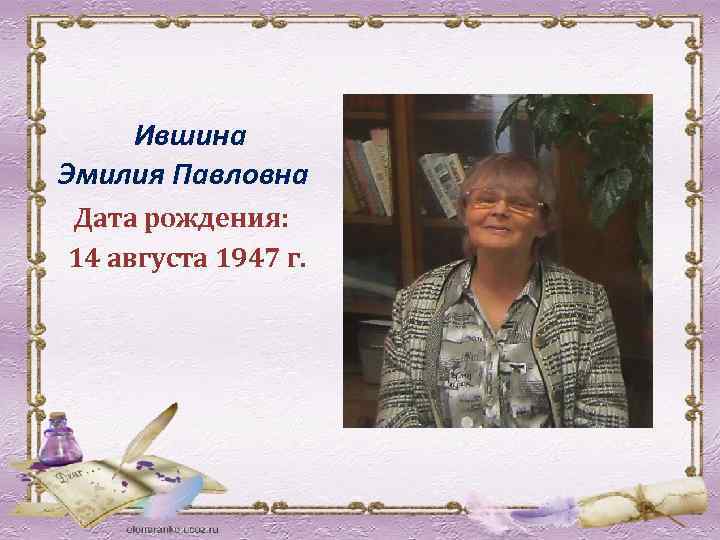 Ившина Эмилия Павловна Дата рождения: 14 августа 1947 г. 