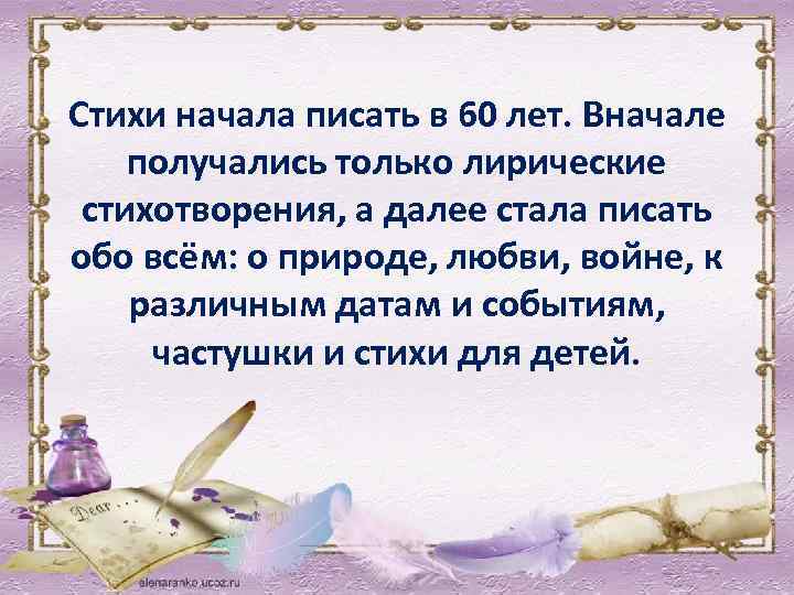 Стихи начала писать в 60 лет. Вначале получались только лирические стихотворения, а далее стала