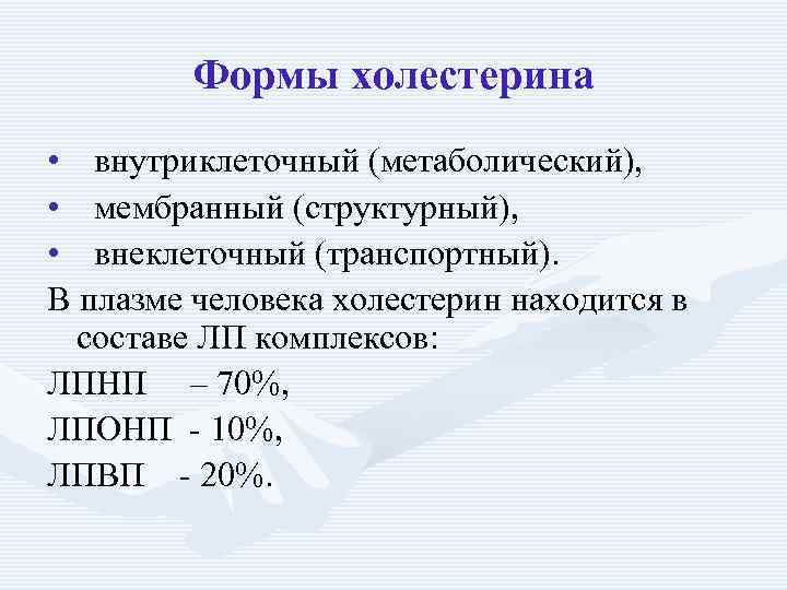 Формы холестерина • внутриклеточный (метаболический), • мембранный (структурный), • внеклеточный (транспортный). В плазме человека