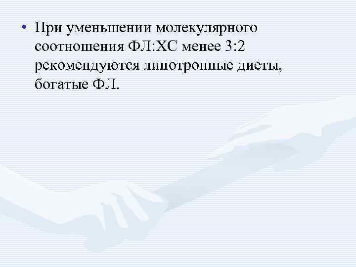  • При уменьшении молекулярного соотношения ФЛ: ХС менее 3: 2 рекомендуются липотропные диеты,