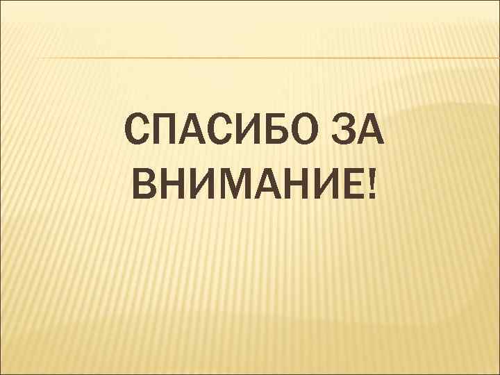СПАСИБО ЗА ВНИМАНИЕ! 