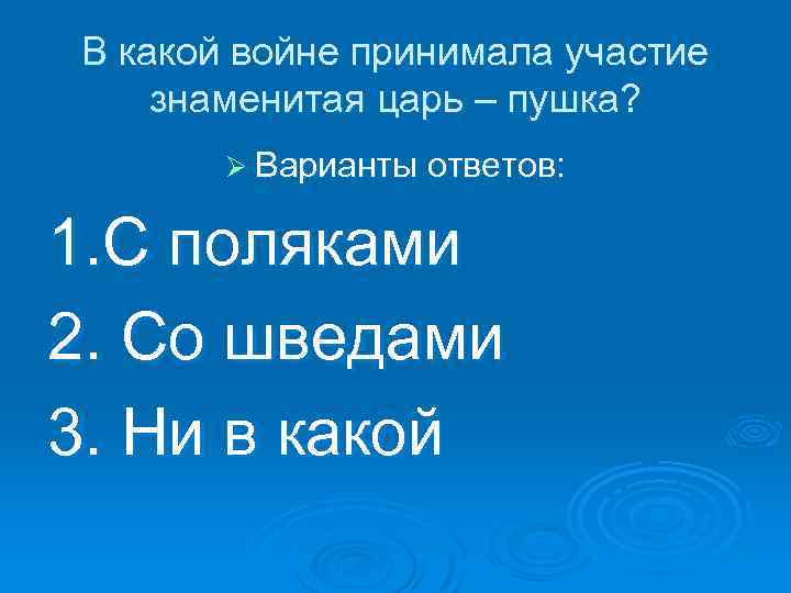 В какой войне принимала участие знаменитая царь – пушка? Ø Варианты ответов: 1. С