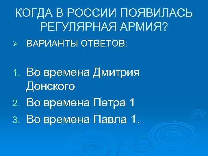 КОГДА В РОССИИ ПОЯВИЛАСЬ РЕГУЛЯРНАЯ АРМИЯ? Ø ВАРИАНТЫ ОТВЕТОВ: Во времена Дмитрия Донского 2.