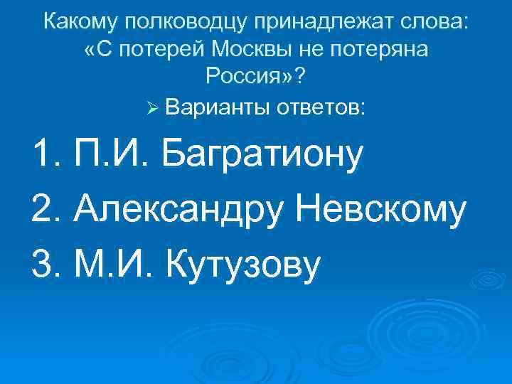 Какому полководцу принадлежат слова: «С потерей Москвы не потеряна Россия» ? Ø Варианты ответов: