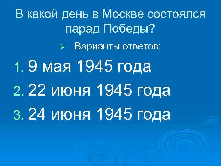 В какой день в Москве состоялся парад Победы? Ø Варианты ответов: 1. 9 мая