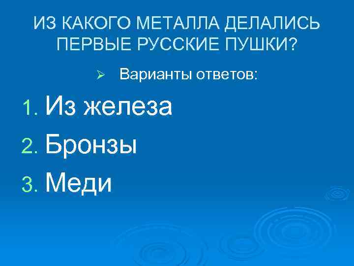 ИЗ КАКОГО МЕТАЛЛА ДЕЛАЛИСЬ ПЕРВЫЕ РУССКИЕ ПУШКИ? Ø Варианты ответов: 1. Из железа 2.