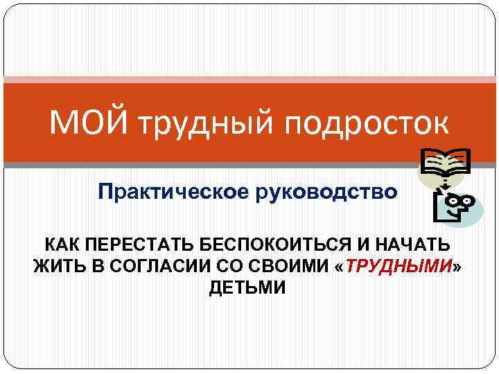 МОЙ трудный подросток Практическое руководство КАК ПЕРЕСТАТЬ БЕСПОКОИТЬСЯ И НАЧАТЬ ЖИТЬ В СОГЛАСИИ СО