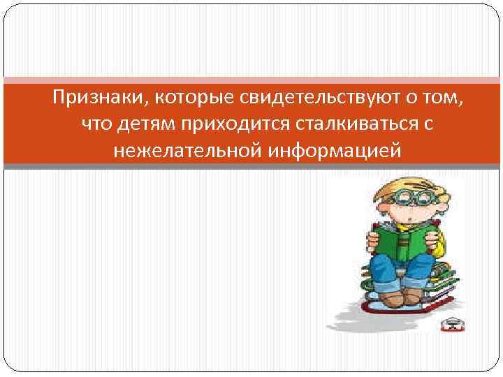 Признаки, которые свидетельствуют о том, что детям приходится сталкиваться с нежелательной информацией 