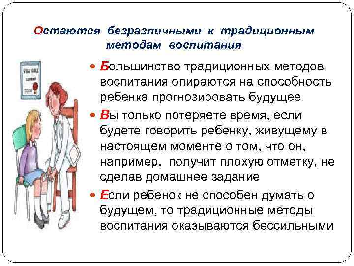 Остаются безразличными к традиционным методам воспитания Большинство традиционных методов воспитания опираются на способность ребенка