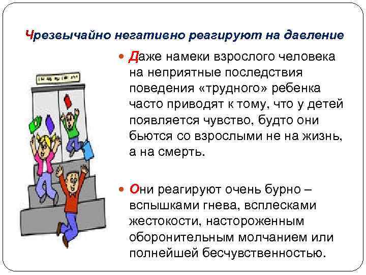 Чрезвычайно негативно реагируют на давление Даже намеки взрослого человека на неприятные последствия поведения «трудного»