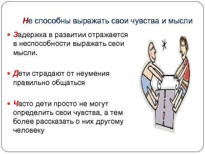 Не способны выражать свои чувства и мысли Задержка в развитии отражается в неспособности выражать