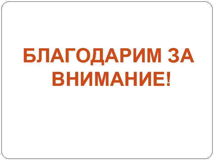 БЛАГОДАРИМ ЗА ВНИМАНИЕ! 