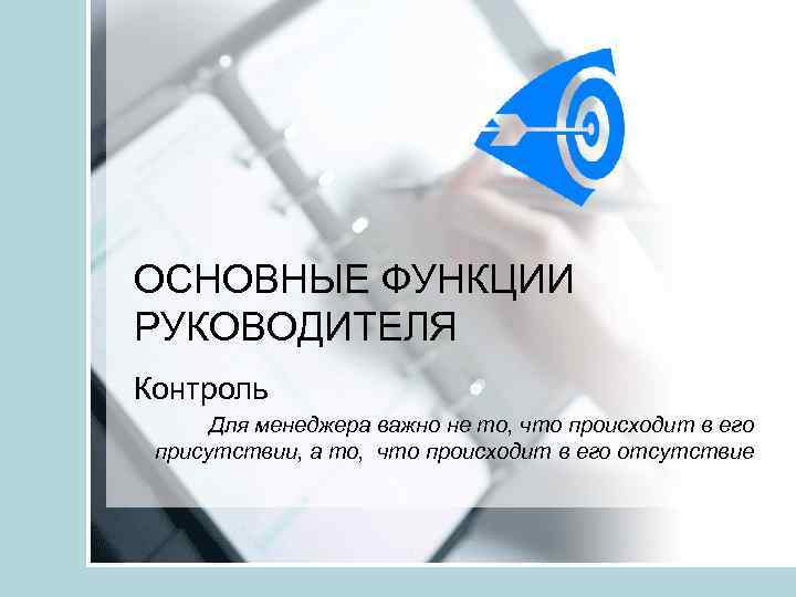 ОСНОВНЫЕ ФУНКЦИИ РУКОВОДИТЕЛЯ Контроль Для менеджера важно не то, что происходит в его присутствии,
