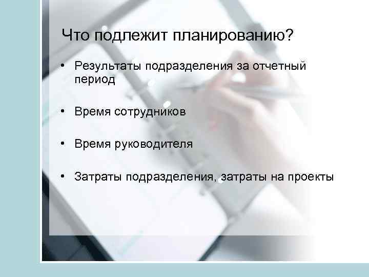 Что подлежит планированию? • Результаты подразделения за отчетный период • Время сотрудников • Время