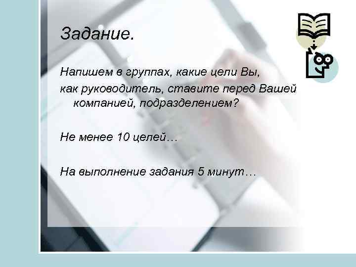 Задание. Напишем в группах, какие цели Вы, как руководитель, ставите перед Вашей компанией, подразделением?
