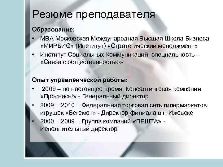 Резюме преподавателя Образование: • МВА Московская Международная Высшая Школа Бизнеса «МИРБИС» (Институт) «Стратегический менеджмент»