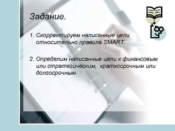 Задание. 1. Скорректируем написанные цели относительно правила SMART. 2. Определим написанные цели к финансовым