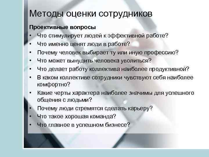 Методы оценки сотрудников Проективные вопросы • Что стимулирует людей к эффективной работе? • Что