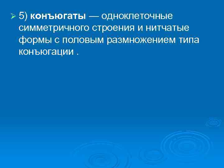 Ø 5) конъюгаты — одноклеточные симметричного строения и нитчатые формы с половым размножением типа